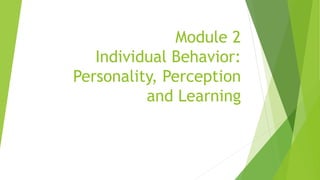 Module 2
Individual Behavior:
Personality, Perception
and Learning
 