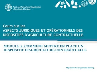 http://www.fao.org/contract-farming
MODULE 2: COMMENT METTRE EN PLACE UN
DISPOSITIF D’AGRICULTURE CONTRACTUELLE
 