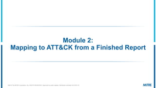 Module 2:
Mapping to ATT&CK from a Finished Report
©2019 The MITRE Corporation. ALL RIGHTS RESERVED Approved for public release. Distribution unlimited 19-01075-15.
 