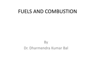 FUELS AND COMBUSTION
By
Dr. Dharmendra Kumar Bal
 