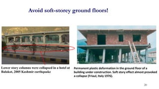 Lower story columns were collapsed in a hotel at
Balakot, 2005 Kashmir earthquake
Avoid soft-storey ground floors!
20
Permanent plastic deformation in the ground floor of a
building under construction. Soft story effect almost provoked
a collapse (Friaul, Italy 1976).
 