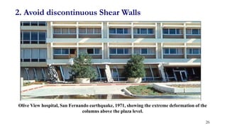 2. Avoid discontinuous Shear Walls
Olive View hospital, San Fernando earthquake, 1971, showing the extreme deformation of the
columns above the plaza level.
26
 