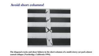 Avoid short columns!
44
The diagonal cracks and shear failures in the short columns of a multi-storey car park almost
caused collapse (Northridge, California 1994).
 