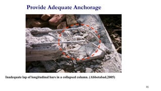 Inadequate lap of longitudinal bars in a collapsed column. (Abbotabad,2005)
Provide Adequate Anchorage
46
 