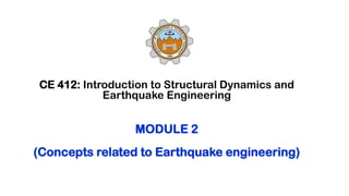 CE 412: Introduction to Structural Dynamics and
Earthquake Engineering
MODULE 2
(Concepts related to Earthquake engineering)
 
