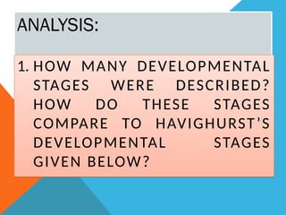 ANALYSIS:
1. HOW MANY DEVELOPMENTAL
STAGES WERE DESCRIBED?
HOW DO THESE STAGES
COMPARE TO HAVIGHURST’S
DEVELOPMENTAL STAGES
GIVEN BELOW?
 