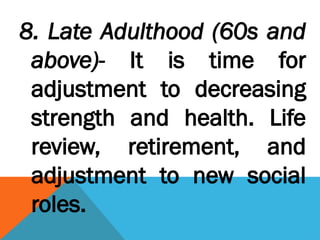 8. Late Adulthood (60s and
above)- It is time for
adjustment to decreasing
strength and health. Life
review, retirement, and
adjustment to new social
roles.
 
