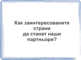 Как заинтересованите 
страни 
да станат наши 
партньори? 
 