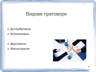 Видове преговори 
 Дистрибутивни 
 Интегративни 
 Двустранни 
 Многостранни 
45 
 