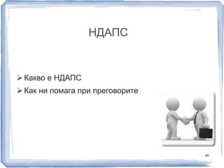 НДАПС 
 Какво е НДАПС 
 Как ни помага при преговорите 
46 
 