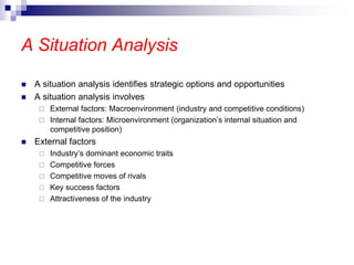 A Situation Analysis
 A situation analysis identifies strategic options and opportunities
 A situation analysis involves...