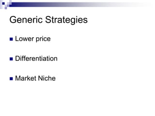 Generic Strategies
 Lower price
 Differentiation
 Market Niche
 