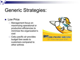 Generic Strategies:
 Low Price
 Management focus on
maximizing operational or
production efficiencies to
minimize the or...