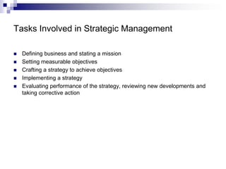 Tasks Involved in Strategic Management
 Defining business and stating a mission
 Setting measurable objectives
 Craftin...