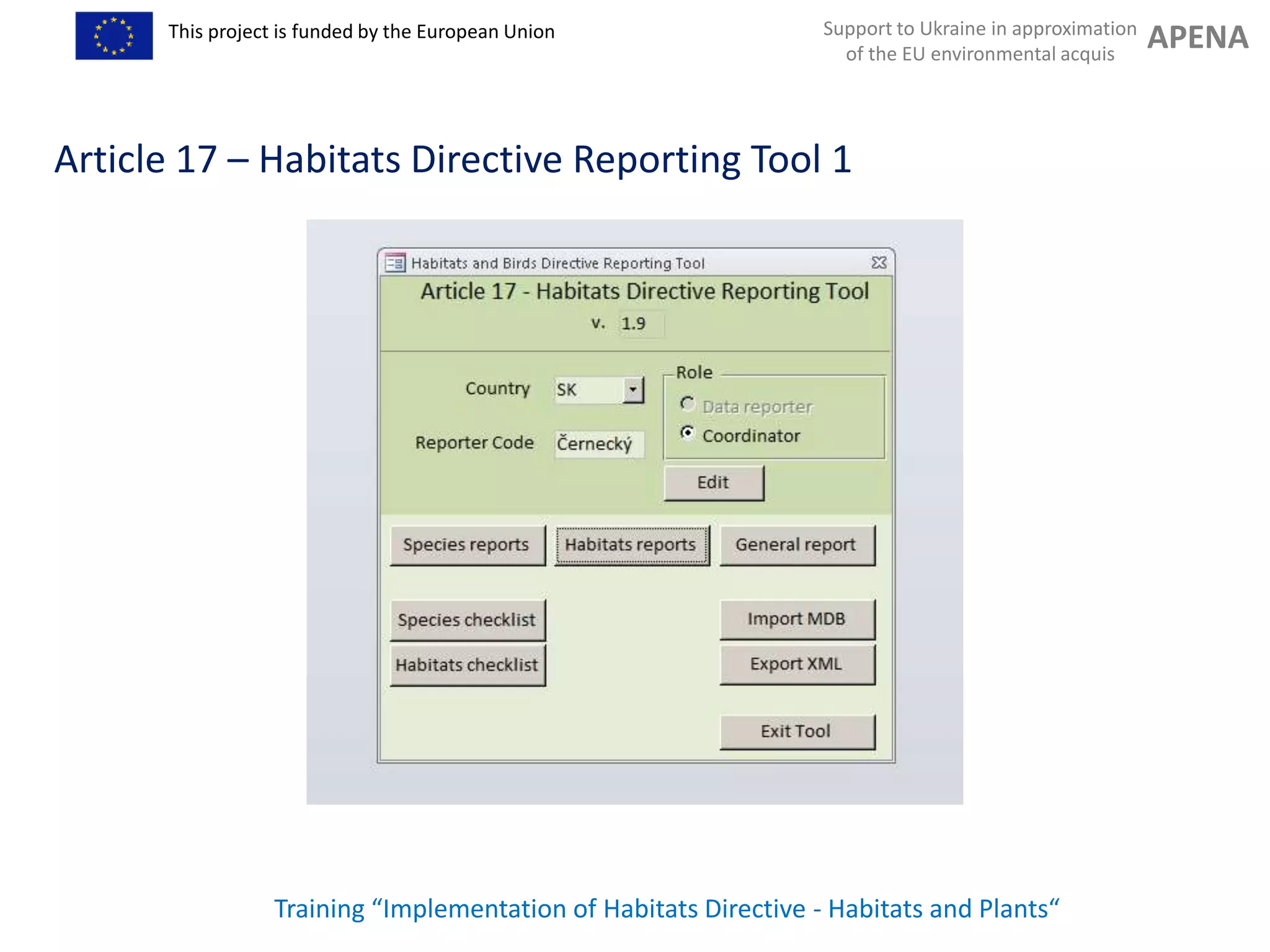 Support to Ukraine in approximation
of the EU environmental acquis
APENAThis project is funded by the European Union
Training “Implementation of Habitats Directive - Habitats and Plants“
Article 17 – Habitats Directive Reporting Tool 1
 