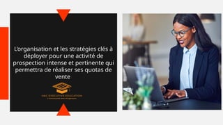 L’organisation et les stratégies clés à
déployer pour une activité de
prospection intense et pertinente qui
permettra de réaliser ses quotas de
vente
 