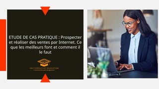ETUDE DE CAS PRATIQUE : Prospecter
et réaliser des ventes par Internet. Ce
que les meilleurs font et comment il
le faut
 