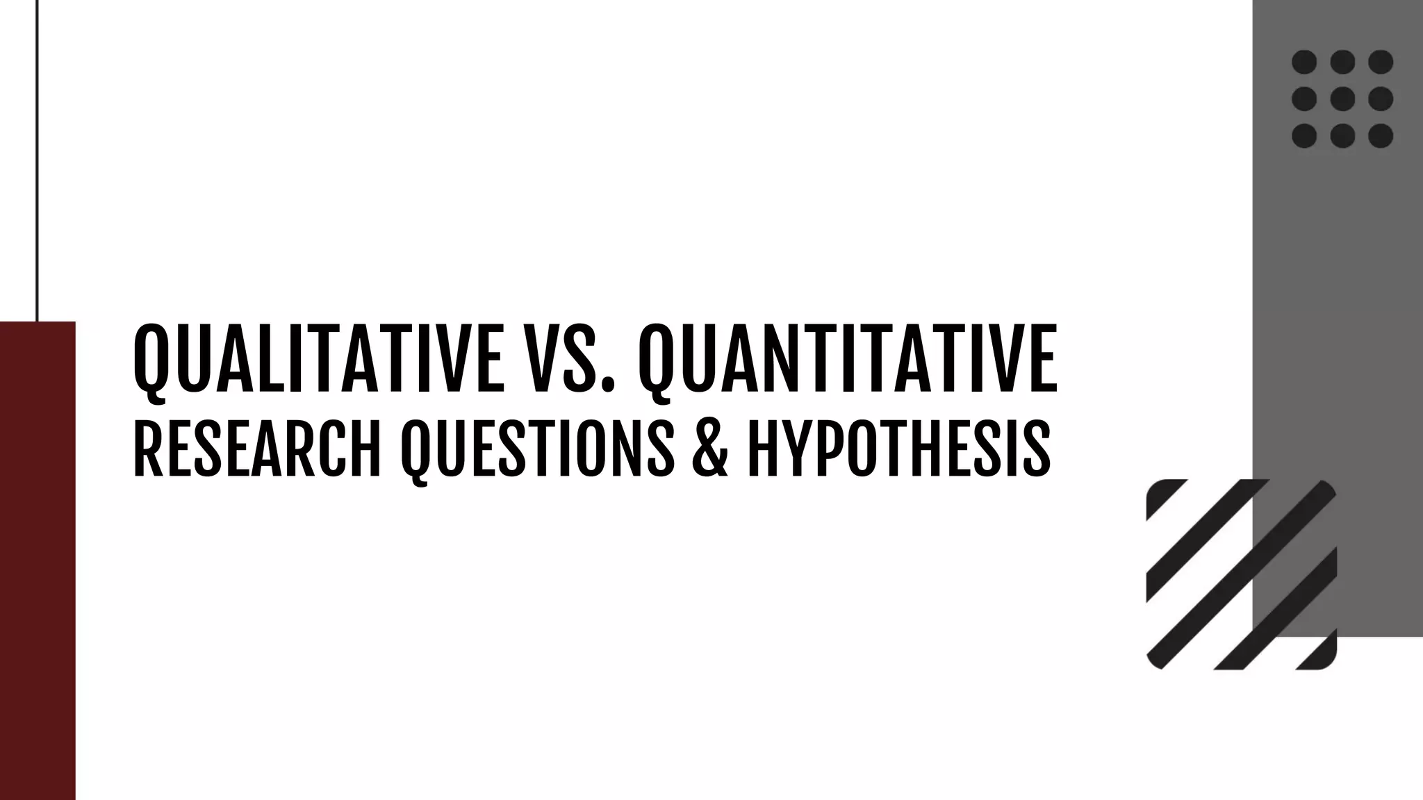 QUALITATIVE VS. QUANTITATIVE
RESEARCH QUESTIONS & HYPOTHESIS
 