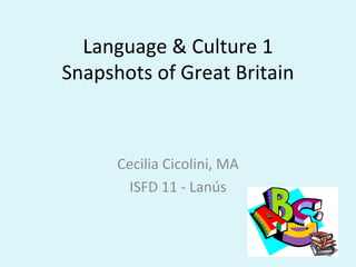 Language & Culture 1
Snapshots of Great Britain



      Cecilia Cicolini, MA
       ISFD 11 - Lanús
 
