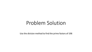 Problem Solution
Use the division method to find the prime factors of 198
 