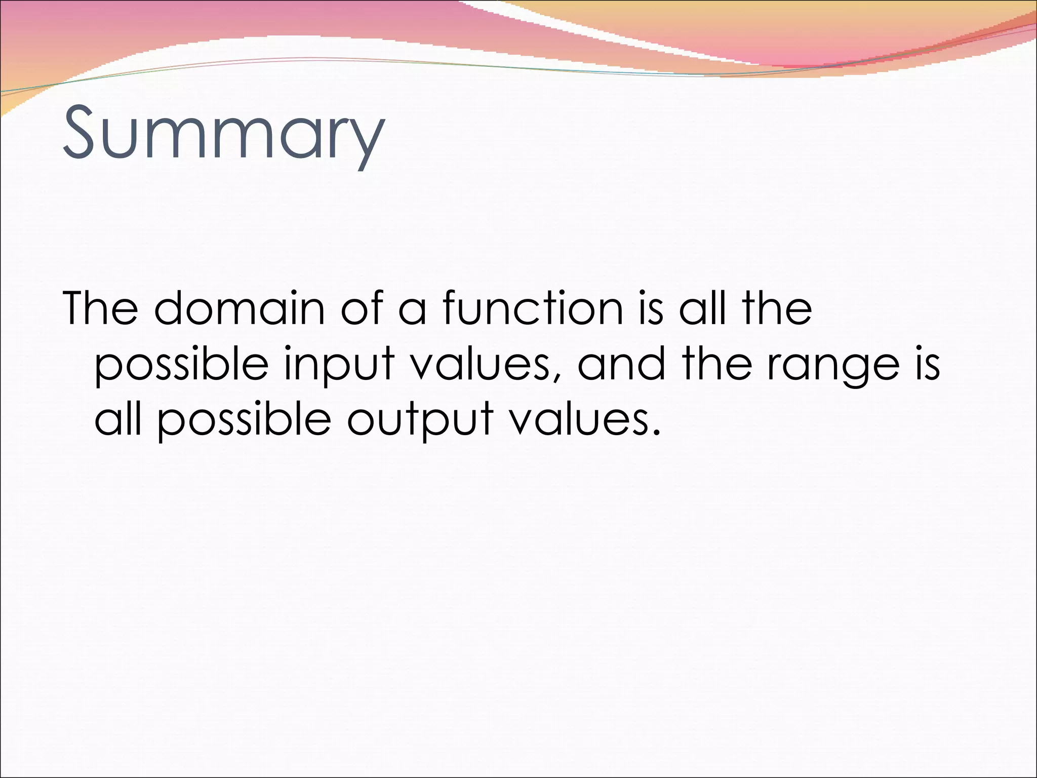 Summary The domain of a function is all the possible input values, and the range is all possible output values. 