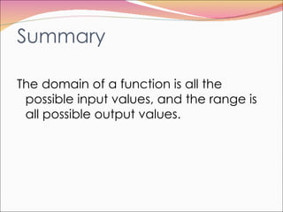 Summary The domain of a function is all the possible input values, and the range is all possible output values. 