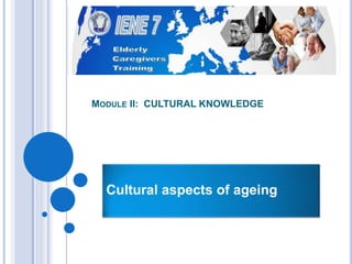 MODULE II: CULTURAL KNOWLEDGE
Cultural aspects of ageing
 