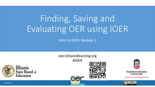 Finding, Saving and
Evaluating OER using IOER
Intro to IOER: Module 2
10/9/2017 1
ioer.ilsharedlearning.org
#IOER
 