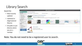 Library Search
10/9/2017 14
Search for
• Most recently
updated
• Individual or
Organizational
libraries
• All public or just
libraries where
you are a
member
Note: You do not need to be a registered user to search.
 