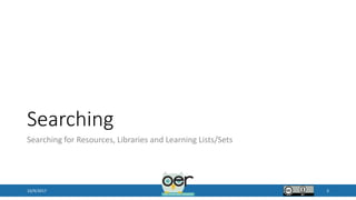 Searching
Searching for Resources, Libraries and Learning Lists/Sets
10/9/2017 3
 