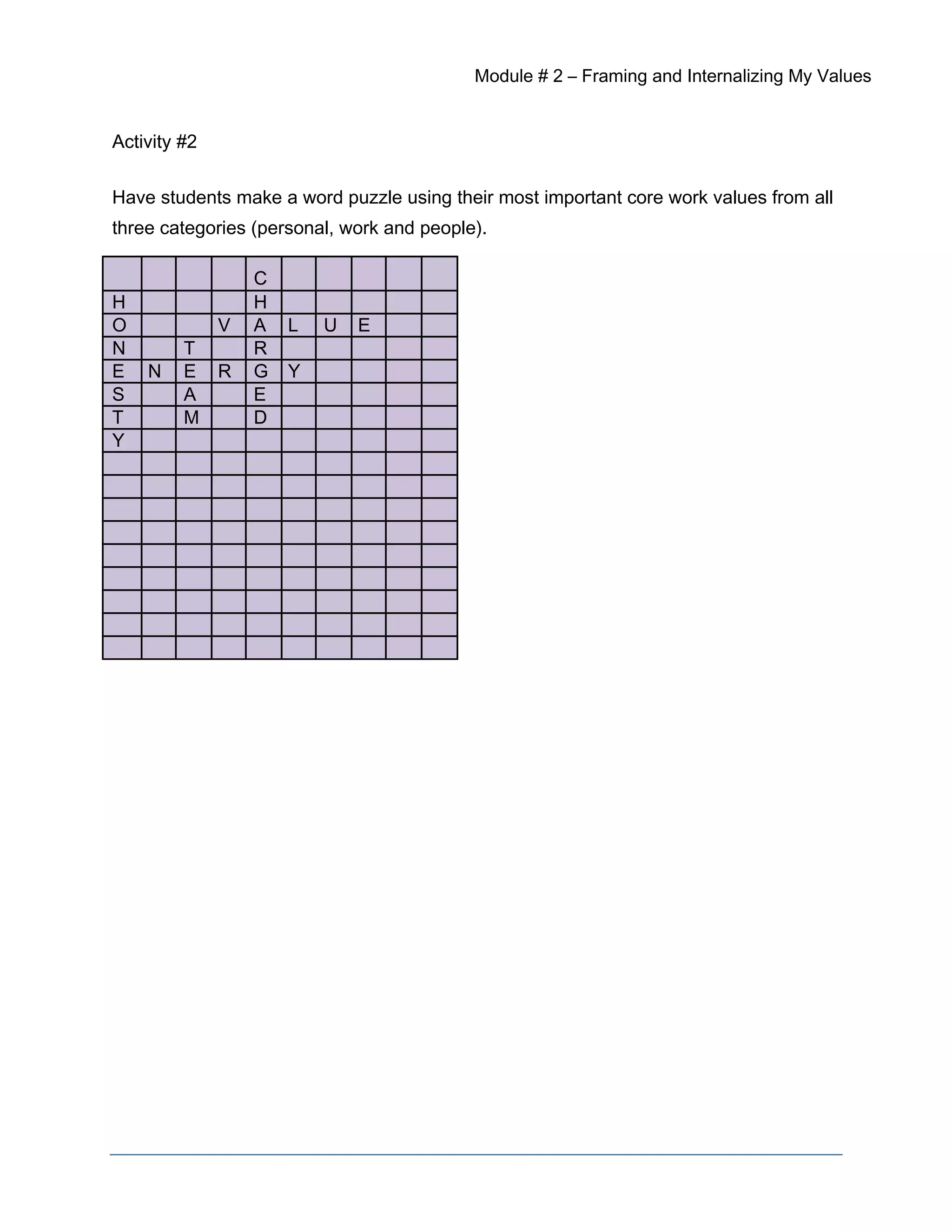 Module # 2 – Framing and Internalizing My Values
Activity #2
Have students make a word puzzle using their most important core work values from all
three categories (personal, work and people).
C
H H
O V A L U E
N T R
E N E R G Y
S A E
T M D
Y
 