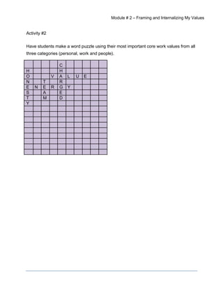 Module # 2 – Framing and Internalizing My Values
Activity #2
Have students make a word puzzle using their most important core work values from all
three categories (personal, work and people).
C
H H
O V A L U E
N T R
E N E R G Y
S A E
T M D
Y
 