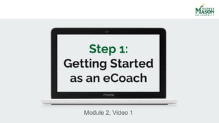 Step 1:
Getting Started
as an eCoach
Module 2, Video 1
 
