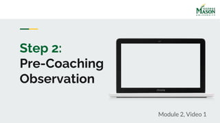 Module 2, Video 1
Step 2:
Pre-Coaching
Observation
 