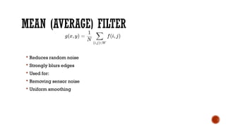 MEAN (AVERAGE) FILTER
 Reduces random noise
 Strongly blurs edges
 Used for:
 Removing sensor noise
 Uniform smoothing
 