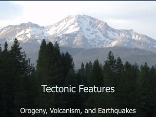 Tectonic Features Orogeny, Volcanism, and Earthquakes 