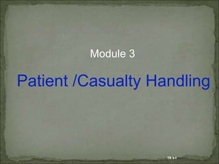 Module 3
Patient /Casualty Handling
TR 3-1
 