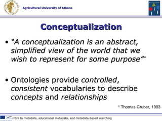 Ontologies “ An ontology is an explicit specification of a  conceptualization ” * The term is borrowed from philosophy, where an ontology is a systematic account of Existence Web 2.0 Technologies & Tools in Education * Thomas Gruber, 1993 