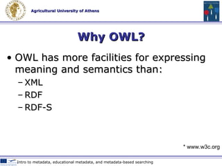 OWL extends RDF A dds more vocabulary for describing properties and classes . For example: R elations between classes , C ardinality , E quality,  Properties (and their characteristics) Web 2.0 Technologies & Tools in Education * www.w3c.org 