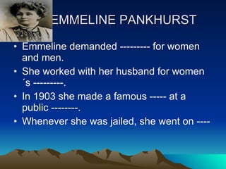 EMMELINE PANKHURST  Emmeline demanded --------- for women and men. She worked with her husband for women´s ---------. In 1903 she made a famous ----- at a public --------. Whenever she was jailed, she went on ---- 
