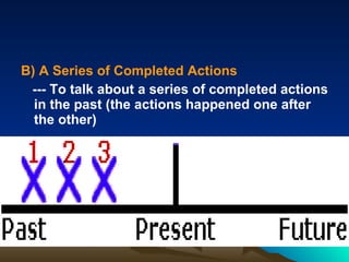 B)  A Series of Completed Actions  --- To talk about a series of completed actions in the past (the actions happened one after the other) 