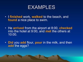 EXAMPLES I  finished  work,  walked  to the beach, and  found  a nice place to swim.  He  arrived  from the airport at 8:00,  checked  into the hotel at 9:00, and  met  the others at 10:00.  Did  you  add  flour,  pour  in the milk, and then  add  the eggs?  