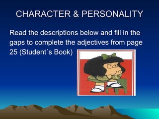 CHARACTER & PERSONALITY Read the descriptions below and fill in the gaps to complete the adjectives from page 25 (Student´s Book)  