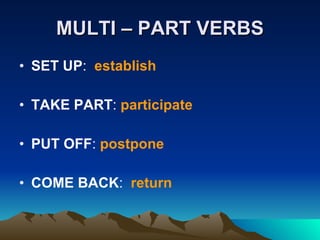 MULTI – PART VERBS SET UP :  establish TAKE PART :  participate PUT OFF :  postpone COME BACK :  return 