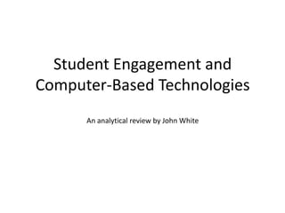 Student Engagement and
Computer-Based Technologies
      An analytical review by John White
 