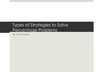 Types of Strategies to Solve
Percentage Problems
By: Kari Knisely
 