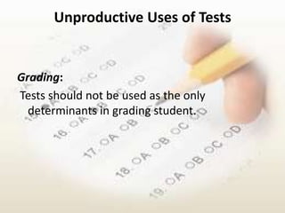Unproductive Uses of Tests


Grading:
Tests should not be used as the only
  determinants in grading student.
 
