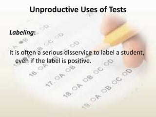 Unproductive Uses of Tests

Labeling:

It is often a serious disservice to label a student,
   even if the label is positive.
 