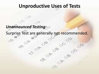 Unproductive Uses of Tests


Unannounced Testing:
Surprise Test are generally not recommended.
 