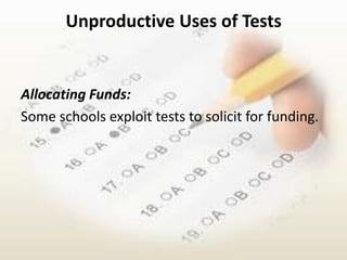 Unproductive Uses of Tests


Allocating Funds:
Some schools exploit tests to solicit for funding.
 